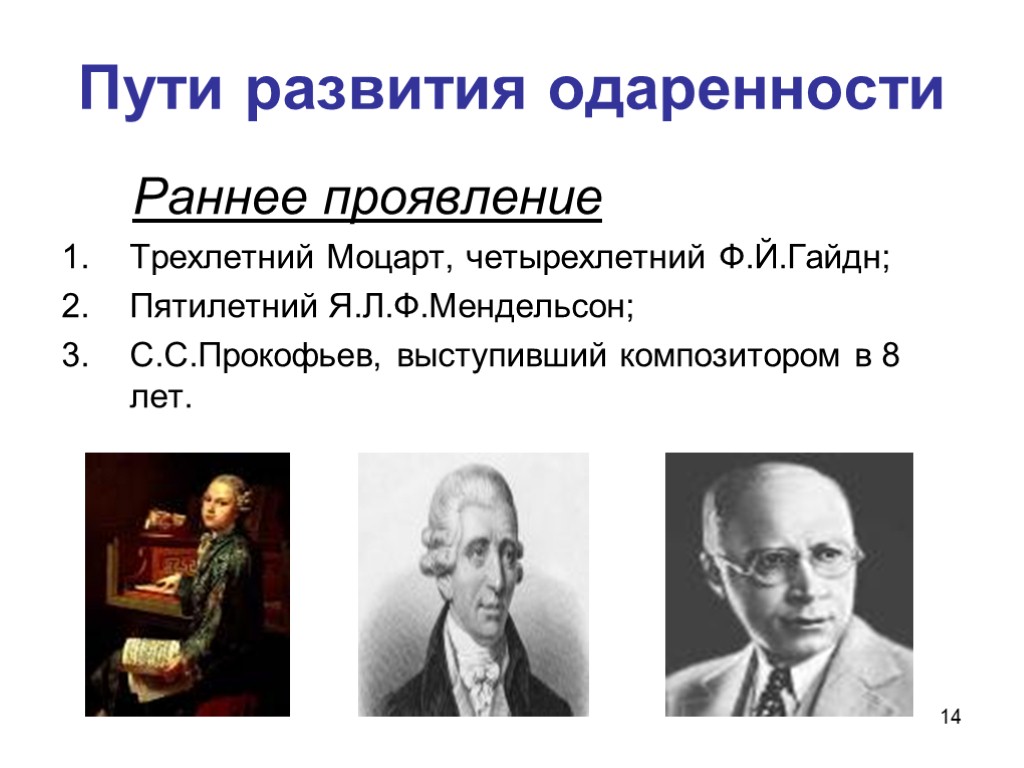 14 Пути развития одаренности Раннее проявление Трехлетний Моцарт, четырехлетний Ф.Й.Гайдн; Пятилетний Я.Л.Ф.Мендельсон; С.С.Прокофьев, выступивший